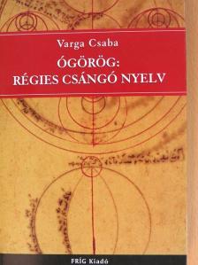 Varga Csaba - Ógörög: régies csángó nyelv [antikvár]