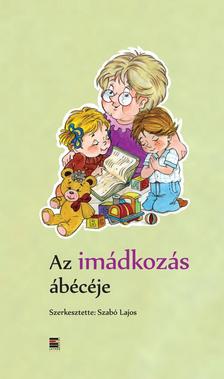 Szabó Lajos (szerk.) - Az imádkozás ábécéje
