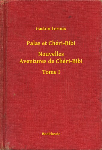Gaston Leroux - Palas et Chéri-Bibi - Nouvelles Aventures de Chéri-Bibi - Tome I [eKönyv: epub, mobi]