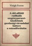 Virágh Ferenc - A dél-alföld radikális szegényparaszt-küzdelmek gazdasági-társadalmi háttere a századfordulón [antikvár]