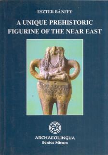 Bánffy Eszter - A unique prehistoric figurine of the near east (dedikált) [antikvár]