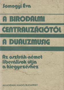 SOMOGYI ÉVA - A birodalmi centralizációtól a dualizmusig [antikvár]