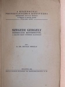 D. Dr. Bucsay Mihály - Szegedi Gergely debreceni reformátor, a kálvini irány úttörője hazánkban [antikvár]