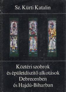 SZ. KÜRTI KATALIN - Köztéri szobrok és épületdíszítő alkotások Debrecenben és Hajdú-Biharban [antikvár]