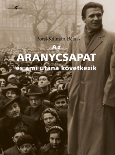 Borsi-Kálmán Béla - Az Aranycsapat - és ami utána következik - Adalékok a Rákosi-korszak és a Kádár-rendszer történetéhez a futball tükrében
