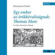 Maczelka Csaba - Egy ember az örökkévalóságnak: Thomas More - Az Utópia előzményei és közege