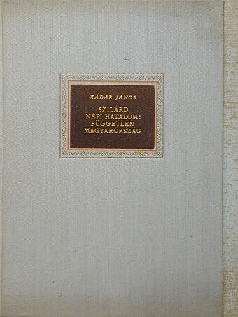 Kádár János - Szilárd népi hatalom: független Magyarország [antikvár]