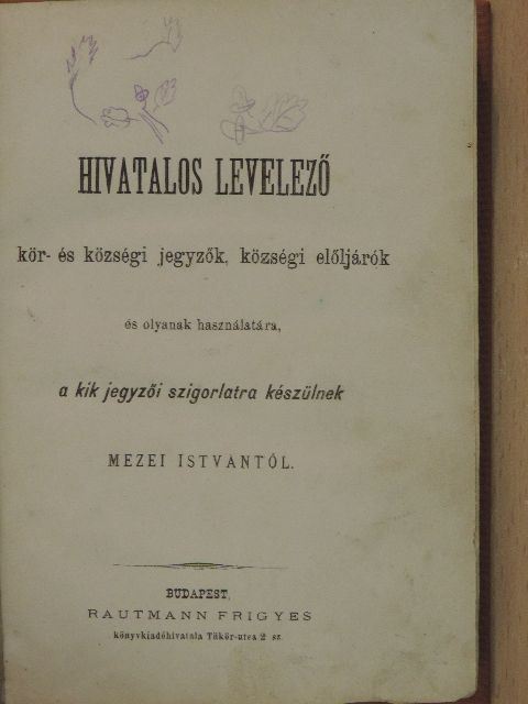 Mezei István - Hivatalos levelező kör- és községi jegyzők, községi előljárók és olyanak használatára, a kik jegyzői szigorlatra készülnek [antikvár]