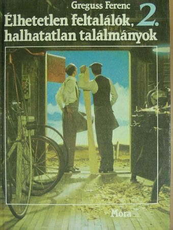 Greguss Ferenc - Élhetetlen feltalálók, halhatatlan találmányok 2. (töredék) [antikvár]
