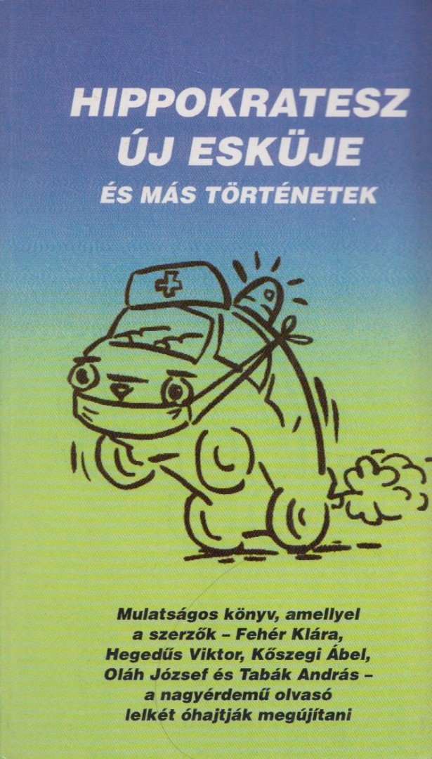 Fehér Klára, Hegedűs Viktor, Kőszegi Ábel, Oláh József, Tabák András - Hippokratesz új esküje és más történetek [antikvár]