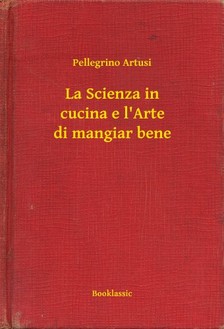 Artusi Pellegrino - La Scienza in cucina e l'Arte di mangiar bene [eKönyv: epub, mobi]