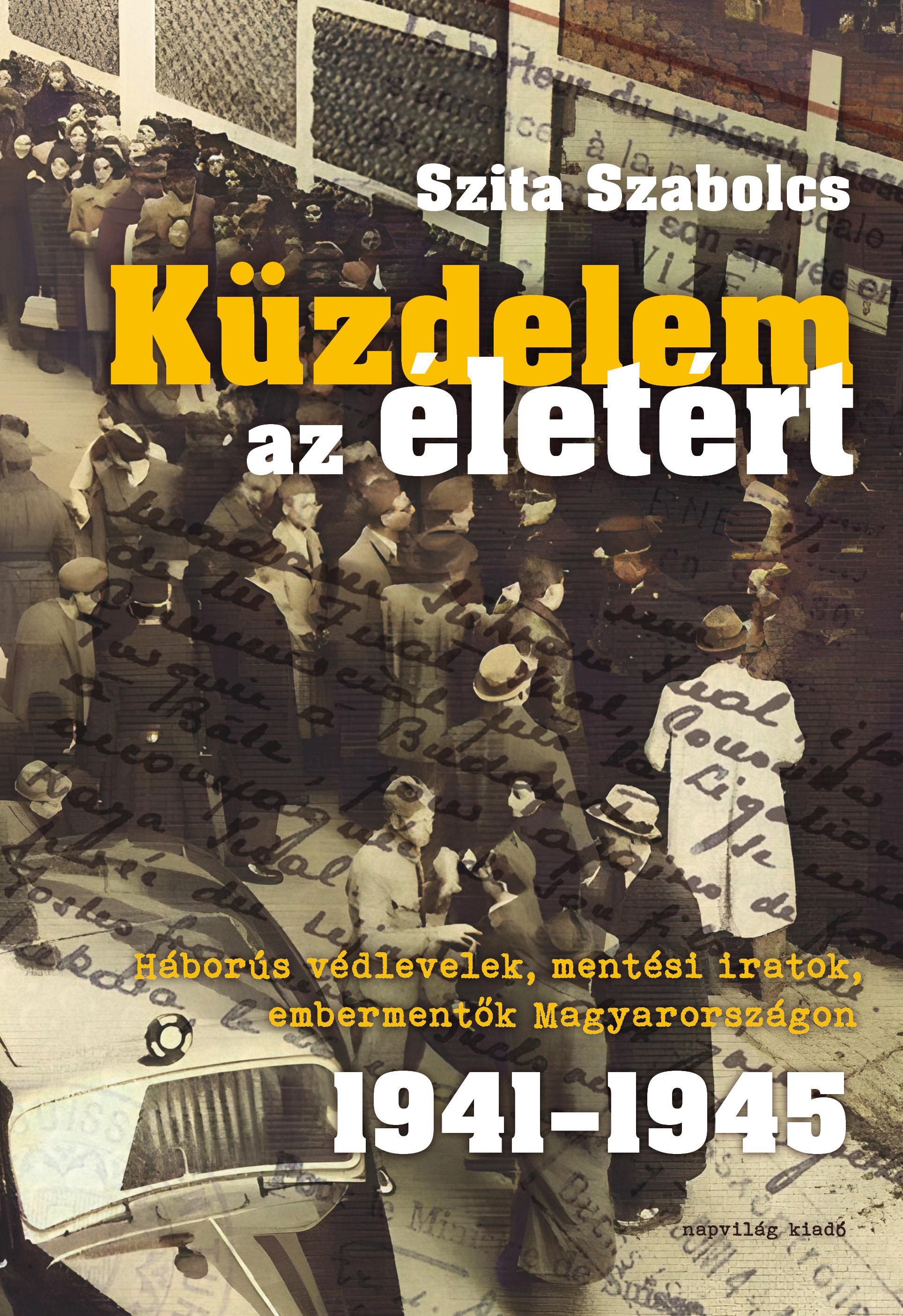 Szita Szabolcs - Küzdelem az életért. Háborús védlevelek, mentési iratok, embermentők Magyarországon 1941-1945