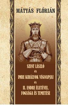 Mátyás Flórián - SZENT LÁSZLÓ ÉS IMRE KIRÁLYOK VÉGNAPJAI II. ENDRE ÉLETÉVEI ÉS TEMETÉSE