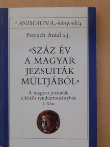 Petruch Antal S. J. - Száz év a magyar jezsuiták múltjából I. [antikvár]