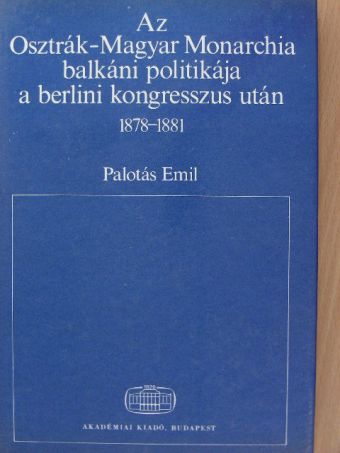 Palotás Emil - Az Osztrák-Magyar Monarchia balkáni politikája a berlini kongresszus után [antikvár]