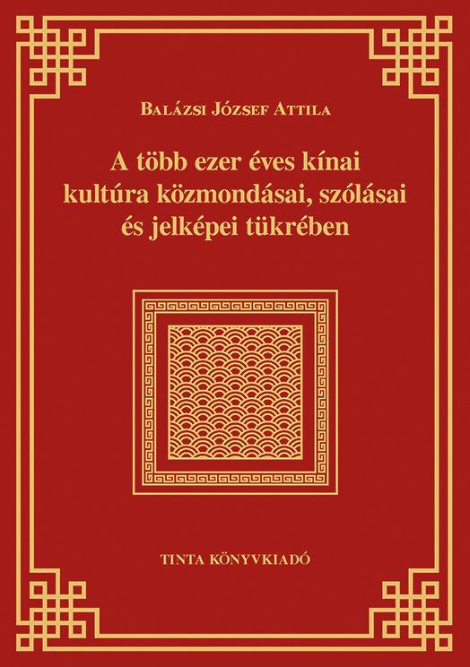Balázsi József Attila - A több ezer éves kínai kultúra közmondásai, szólásai és jelképei tükrében