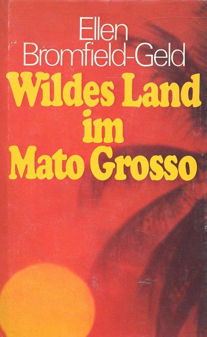 BROMFIELD-GELD, ELLEN - Wildes Land im Mato Grosso [antikvár]