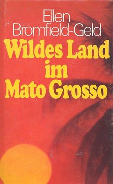 BROMFIELD-GELD, ELLEN - Wildes Land im Mato Grosso [antikvár]