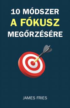 Fries James - 10 Módszer A Fókusz Megőrzésére [eKönyv: epub, mobi]