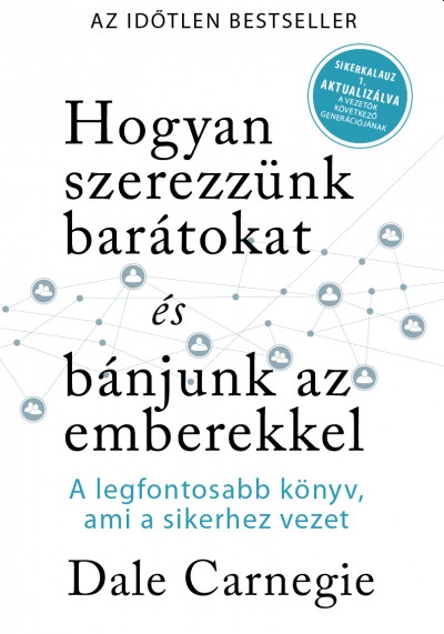 Dale Carnegie - Hogyan szerezzünk barátokat és bánjunk az emberekkel - Sikerkalauz 1 - A legfontosabb kézikönyv, ami a sikerhez vezet