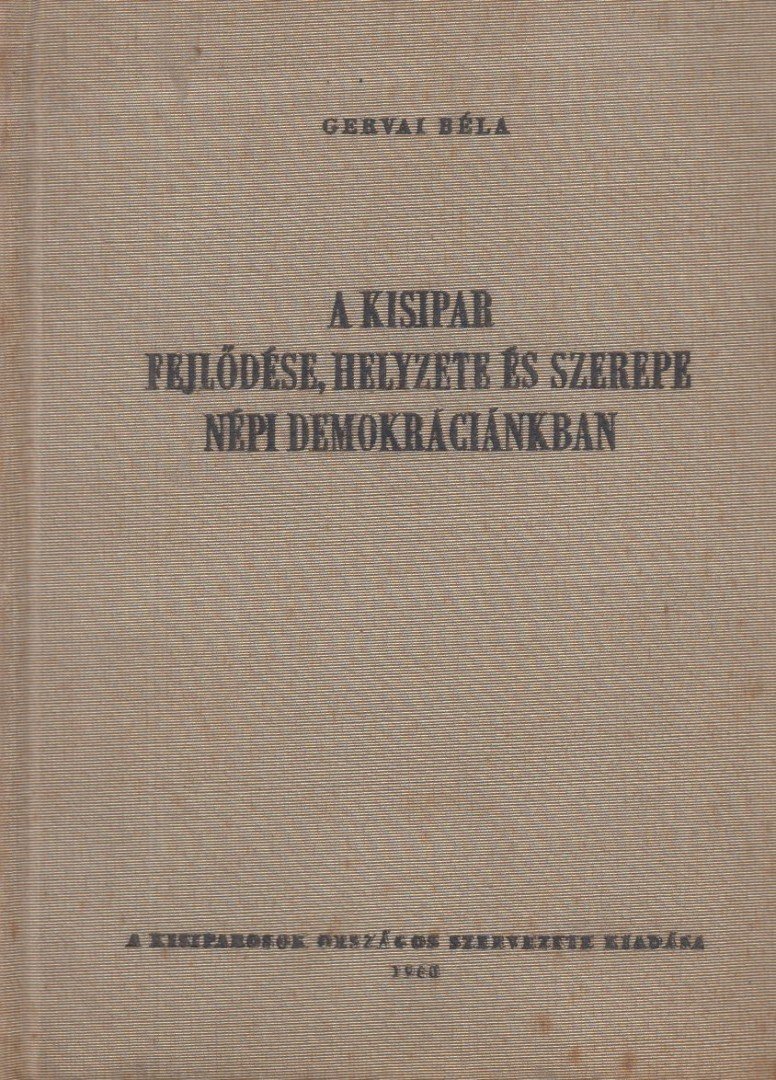 Gervai Béla - A kisipar fejlődése, helyzete és szerepe népi demokráciánkban [antikvár]