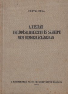 Gervai Béla - A kisipar fejlődése, helyzete és szerepe népi demokráciánkban [antikvár]