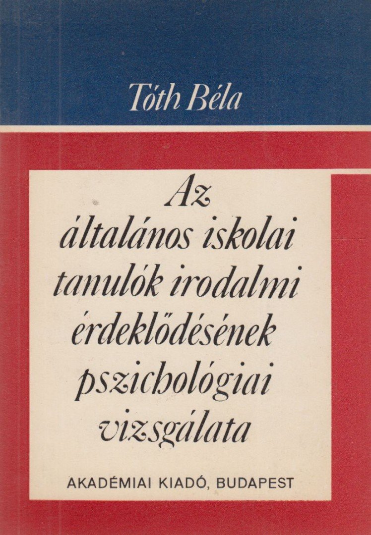 DR. TÓTH BÉLA - Az általános iskolai tanulók irodalmi érdeklődésének pszichológiai vizsgálata [antikvár]