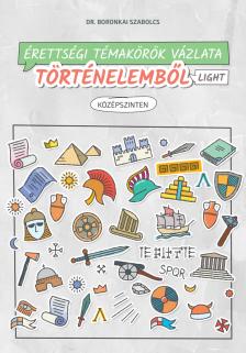 Dr. Boronkai Szabolcs - Érettségi témakörök vázlata történelemből light - középszinten - 2024-től érvényes