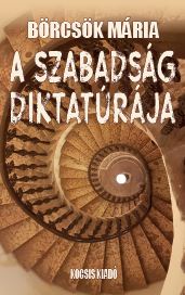 BÖRCSÖK MÁRIA - A szabadság diktatúrája