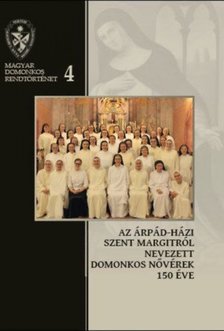 Deák Viktória Hedvig, Farkas Éva Imelda, Kerekes Ibolya, Magyar Marietta Mirjam, Pál Ferenc, Rauscher Alice Dóra - Az Árpád-házi Szent Margitról Nevezett Domonkos Nővérek 150 éve - 1868-2018 [antikvár]