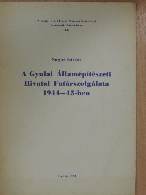 Sugár István - A Gyulai Államépítészeti Hivatal Futárszolgálata 1944-45-ben [antikvár]