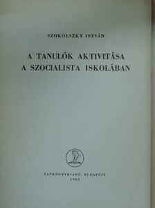 Szokolszky István - A tanulók aktivitása a szocialista iskolában [antikvár]