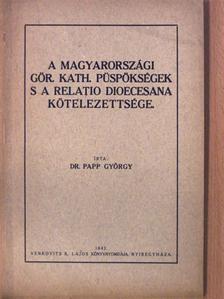 Dr. Papp György - A magyarországi gör. kath. püspökségek s a relatio dioecesana kötelezettsége [antikvár]