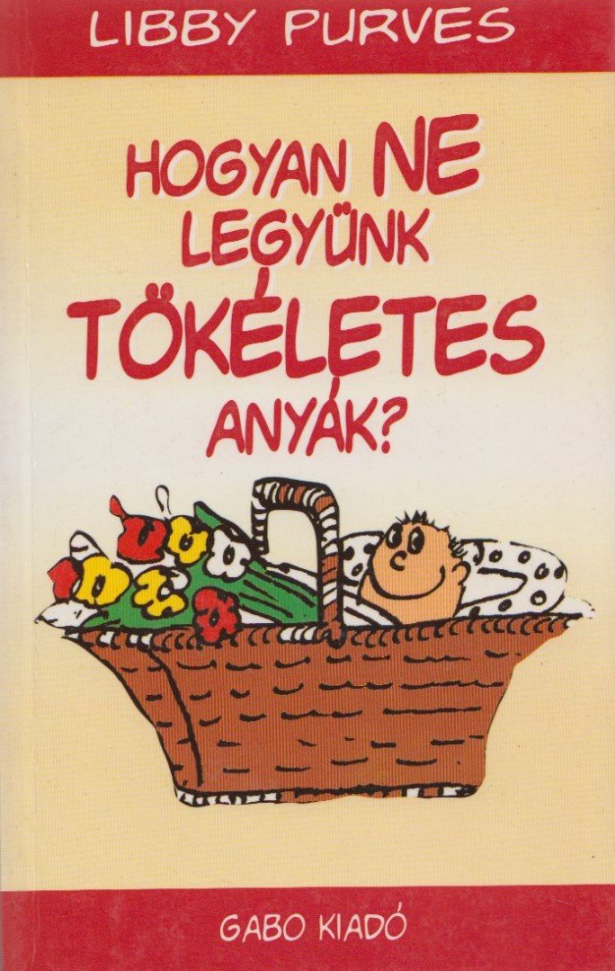Libby Purves - Hogyan ne legyünk tökéletes anyák? [antikvár]