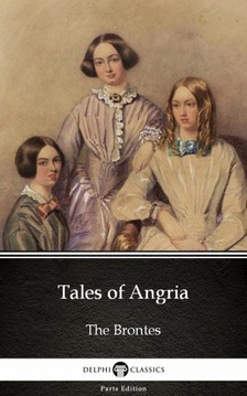 Delphi Classics Charlotte Bronte, - Tales of Angria by Charlotte Bronte (Illustrated) [eKönyv: epub, mobi]