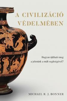 Michael R. J. Bonner - A civilizáció védelmében - Hogyan újítható meg a jelenünk a múlt segítségével?