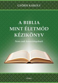 Györfi Károly - A Biblia, mint életmód kézikönyv - Nem csak keresztényeknek.
