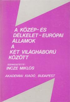Incze Miklós - A Közép- és Délkelet-Európai államok a két világháború között [antikvár]
