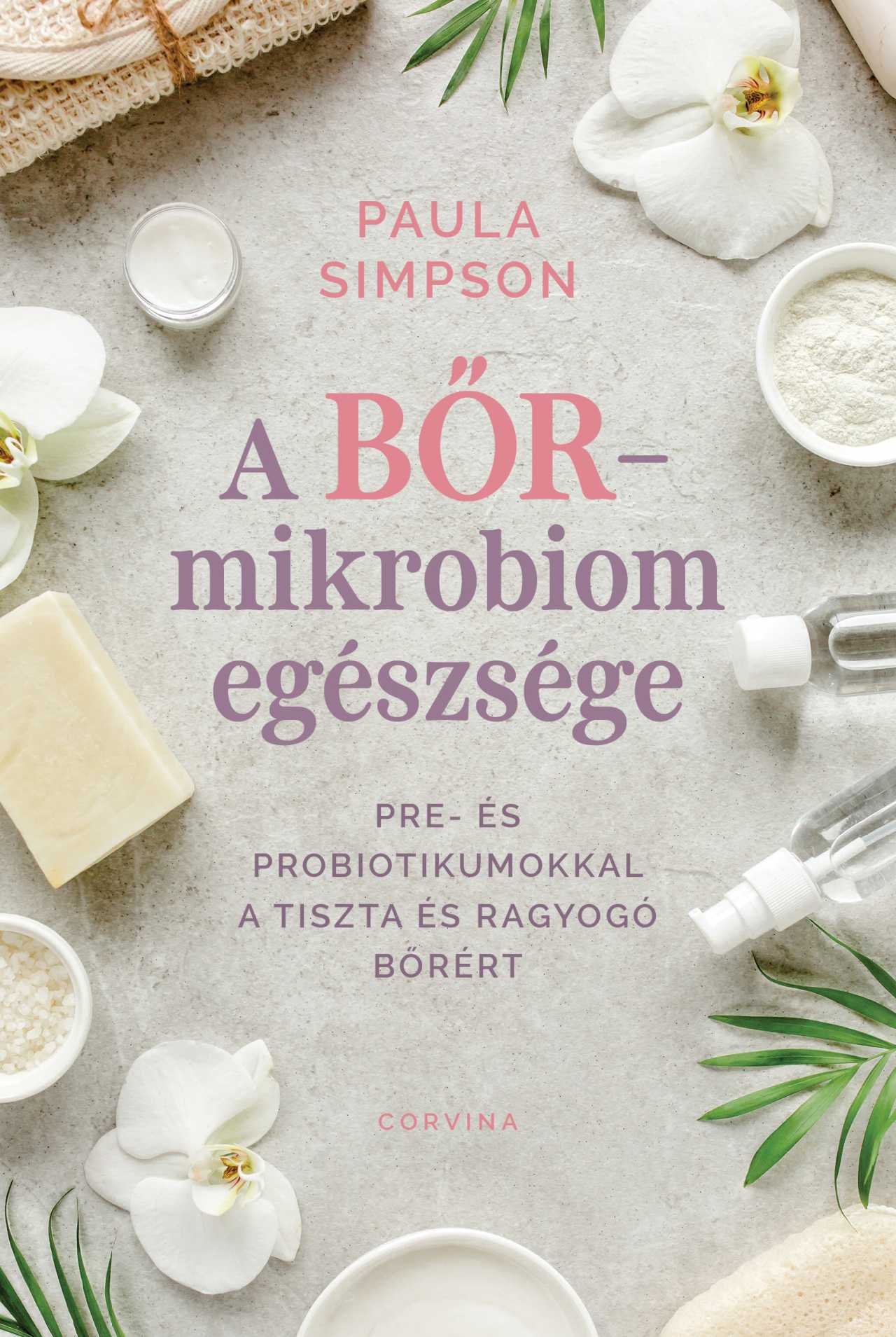 Paula Simpson - A bőr-mikrobiom egészsége - Pre- és probiotikumokkal a tiszta és ragyogó bőrért