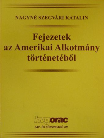 Nagyné Szegvári Katalin - Fejezetek az Amerikai Alkotmány történetéből [antikvár]