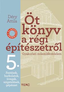 Déry Attila - Öt könyv a régi építészetről. Gyakorlati műemlékvédelem 5. Festések, burkolatok, üvegek, szigetelések, gépészet