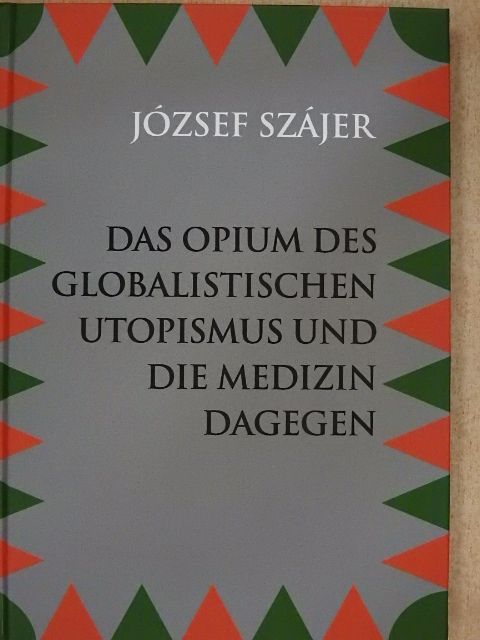 József Szájer - Das Opium des Globalistischen Utopismus und die Medizin Dagegen [antikvár]