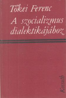 TŐKEI FERENC - A szocializmus dialektikájához [antikvár]
