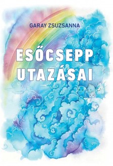 Garay Zsuzsanna - Esőcsepp utazásai [eKönyv: epub, mobi]