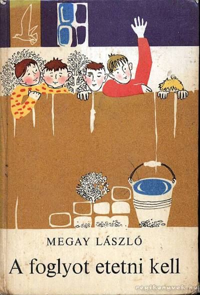 MEGAY LÁSZLÓ - A foglyot etetni kell [antikvár]