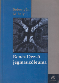 Sebestyén Mihály - Rencz Dezső jégmauzóleuma (dedikált) [antikvár]