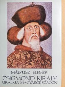 Mályusz Elemér - Zsigmond király uralma Magyarországon 1387-1437 [antikvár]