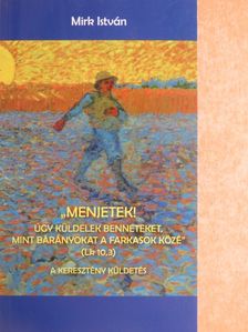 Mirk István - ,,Menjetek! Úgy küldelek benneteket, mint bárányokat a farkasok közé" [antikvár]