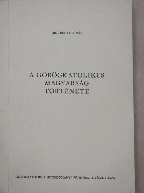Dr. Pirigyi István - A görögkatolikus magyarság története [antikvár]