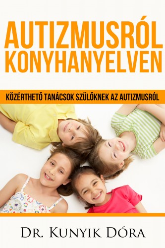 Dóra Kunyik - Autizmusról konyhanyelven - Közérthető tanácsok a szülőknek az autizmusról [eKönyv: epub, mobi]